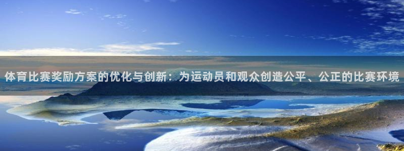 体育比赛奖励方案的优化与创新：为运动员和观众创造公平、公正的比赛环境