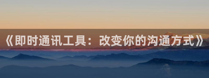 《即时通讯工具：改变你的沟通方式》